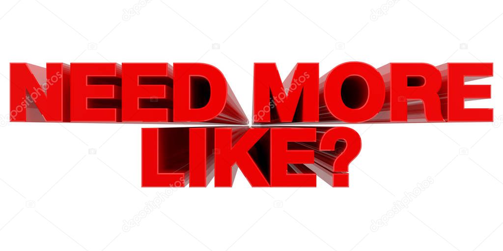 NEED MORE LIKE ? word on white background 3d rendering