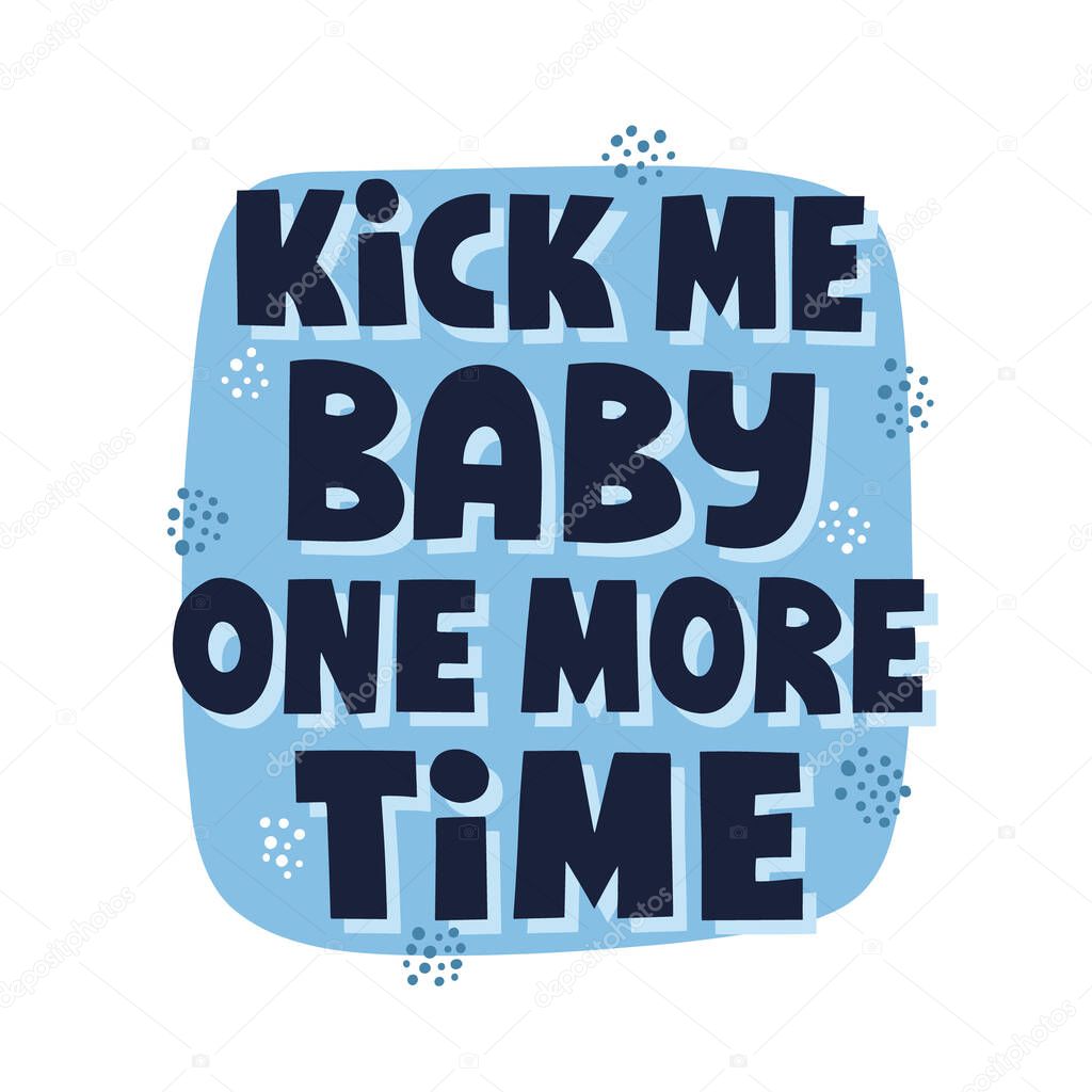 Kick me baby one more time quote. Funny hand drawn lettering for t shirt, poster, card. Humorous pregance concept