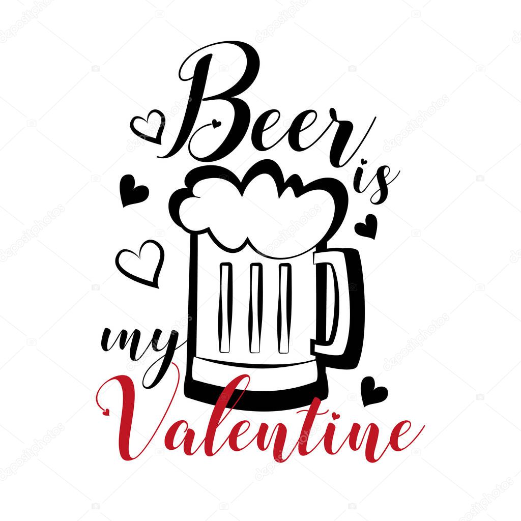 Beer is my Valentine- funny text with beer mug and hearts. Good for greeting card and  t-shirt print, flyer, poster design, mug.