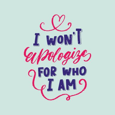 I wont apologyze for who I am - LGBT slogan hand drawn lettering quote isolated on white background. Fun brush ink inscription for photo overlays, greeting card or t-shirt print, poster design clipart