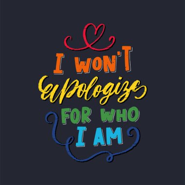 I wont apologyze for who I am - LGBT slogan hand drawn lettering quote isolated on white background. Fun brush ink inscription for photo overlays, greeting card or t-shirt print, poster design clipart