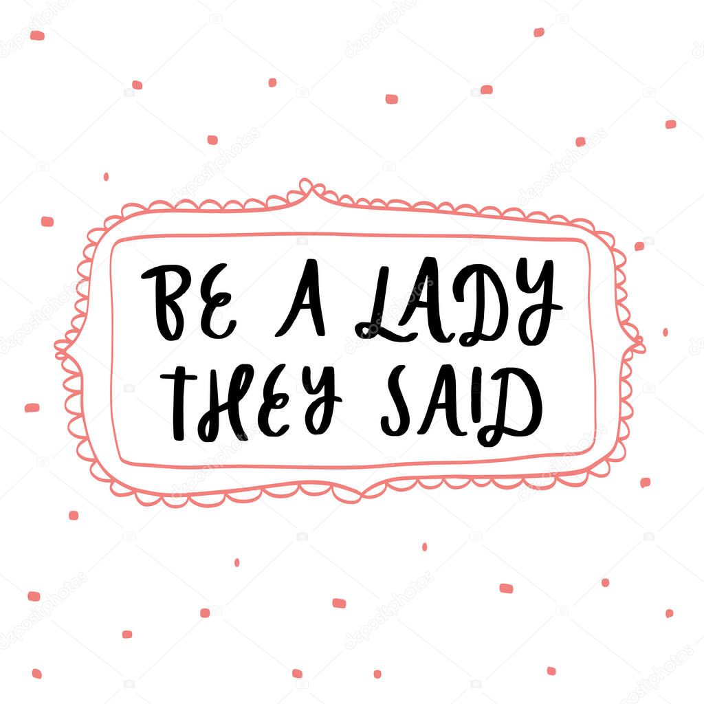 Be a lady they said unique hand drawn inspirational girl power feminist quote. Vector illustration of feminism phrase on a white background with frame and dots. Serif lettering in doodle cartoon style