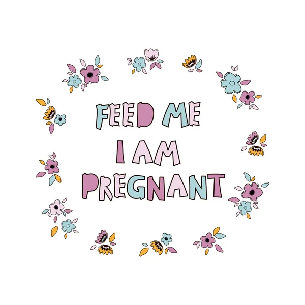 Citação de gravidez com flores esboço de cor plana. Alimenta-me, estou grávida de letras desenhadas à mão. Cartaz de maternidade, banner, tipografia t-shirt design . — Vetor de Stock
