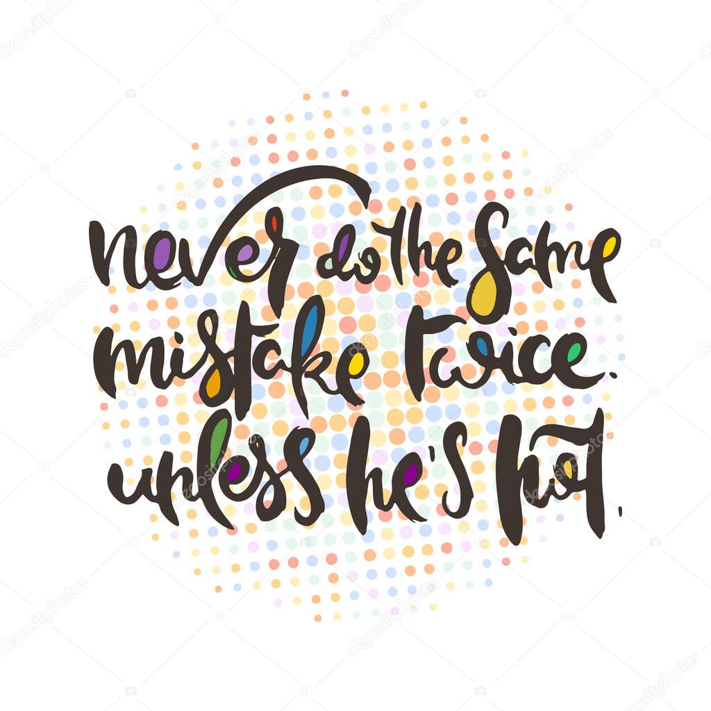 Never do the Same Mistake Twice. Unless He is Hot. Hand lettering grunge card with textured handcrafted doodle letters in retro style. Hand-drawn vintage vector typography illustration