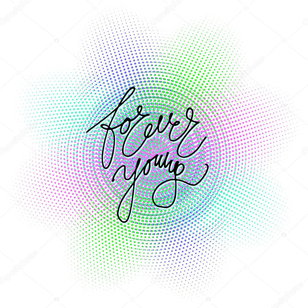 Hand drawn vector lettering. Forever young phrase by hand on bright halftone background. Vector illustration. Inscription for postcards, posters, stickers, prints, greeting cards.