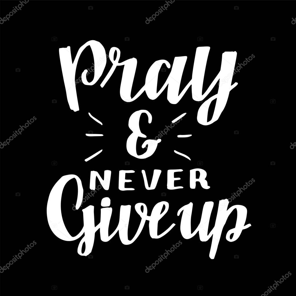 Hand lettering with inspirational quote Pray and never give up . Biblical background. Modern calligraphy Scripture print. Christian poster. Motivational quote.