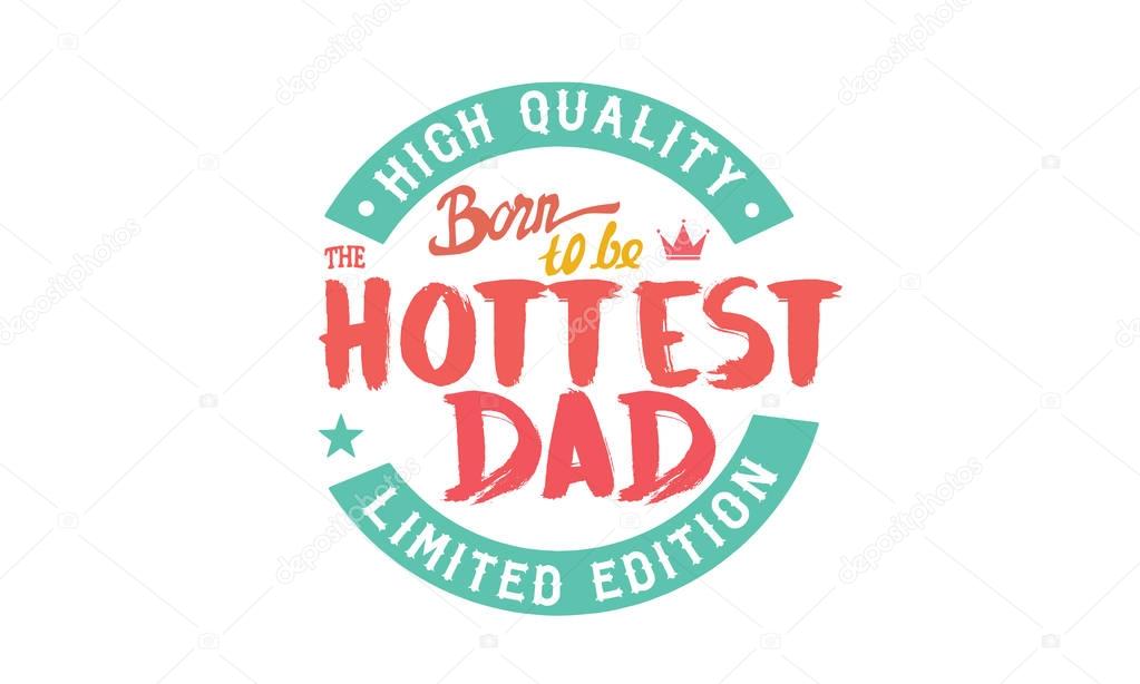 high quality born to be the hottest dad, limited edition