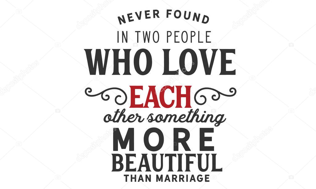 never found in two people who love each other something more beautiful than marriage