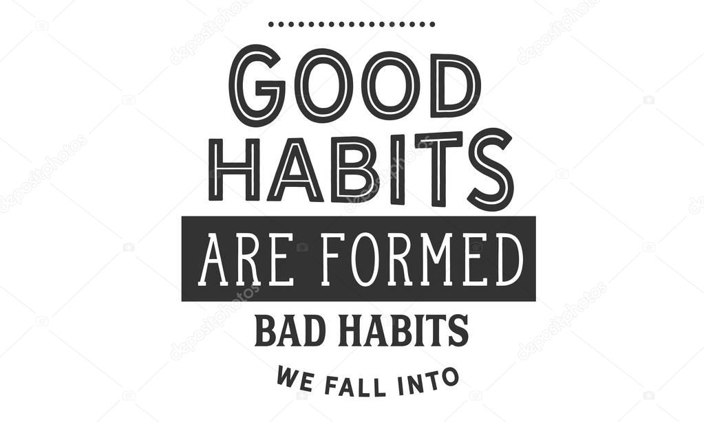 good habits are formed bad habits we fall into