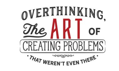 overthinking, the art of creating problems that weren't even there clipart