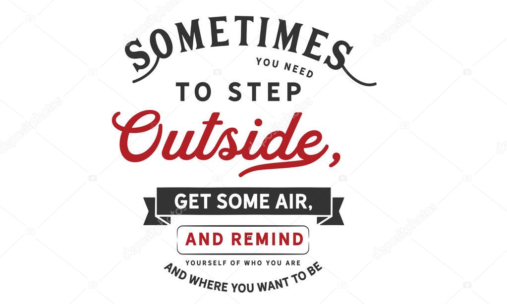 sometimes you need to step outside, get some air and remind yourself of who you are and where you want to be