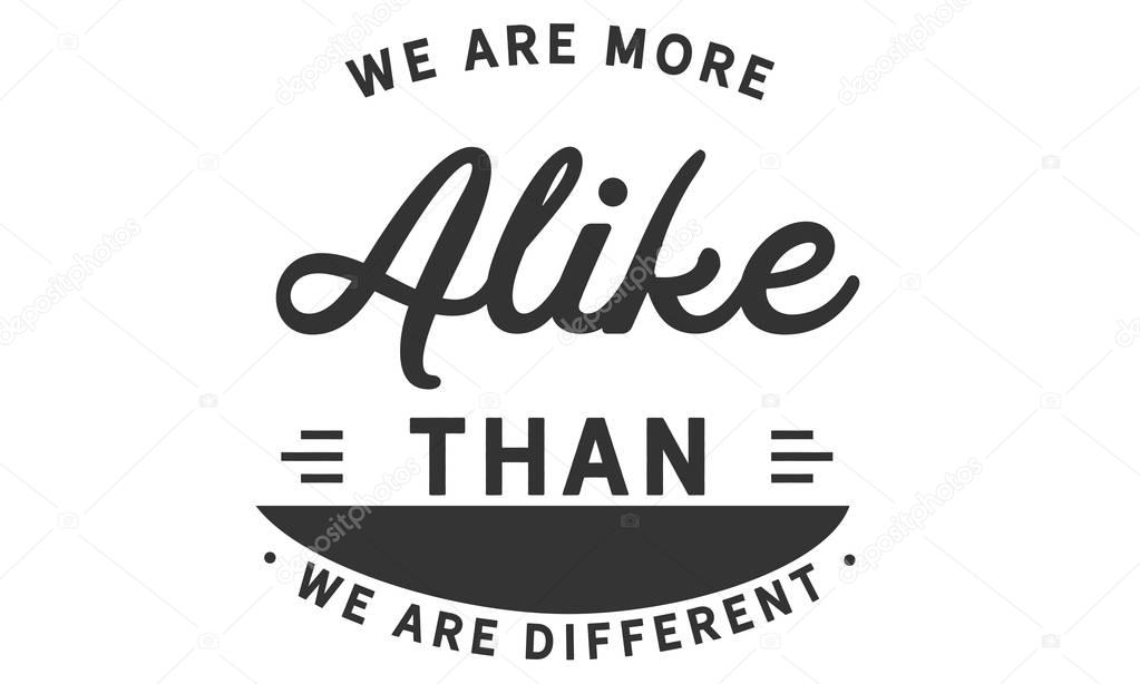 we are more alike than we are different