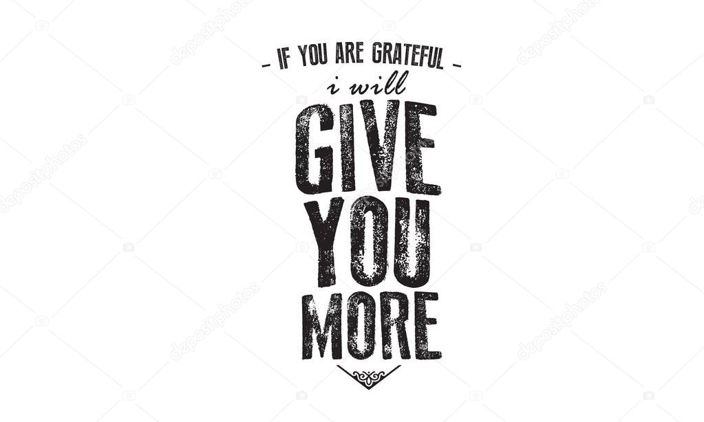 if you are grateful i will give you more