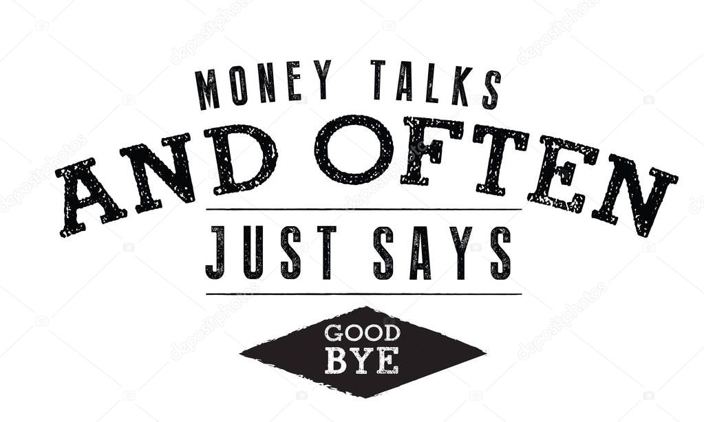 money talks and often just say goodbye