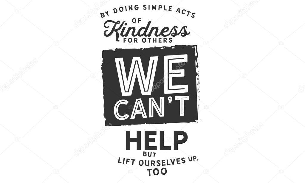 By doing simple acts of kindness for others, we can't help but lift ourselves up, too. 