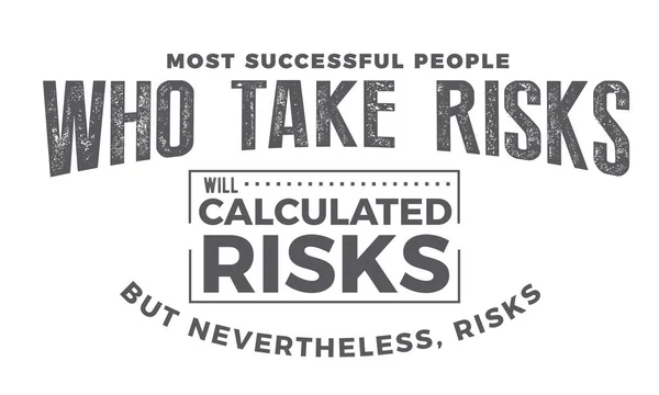 Ama yine de, riskleri hesaplanmış riskler risk almak en başarılı insanlar olacak