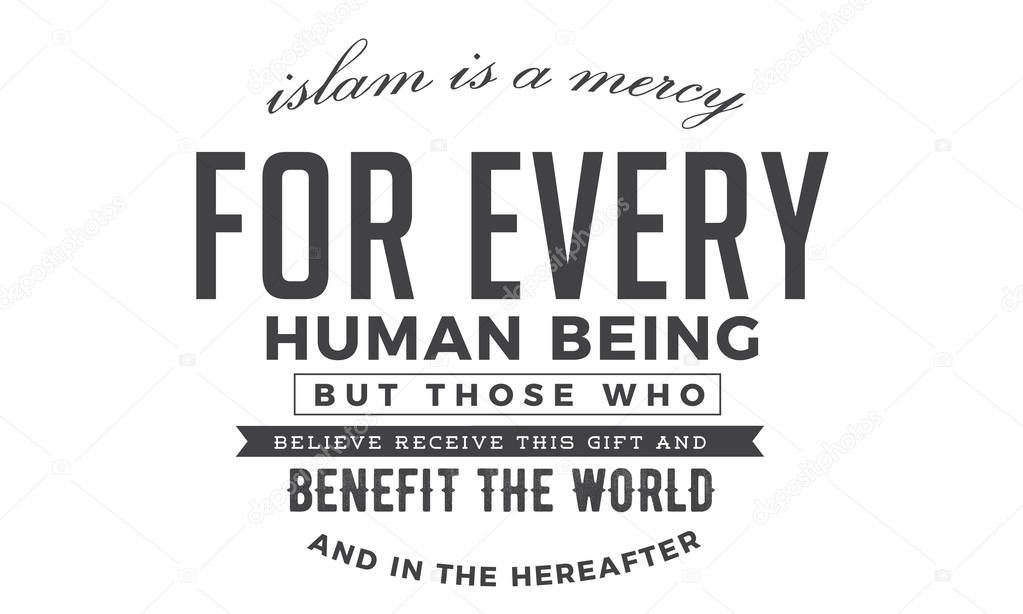 islam is  a mercy for every human being but those who believe receive this gift and benefit the world and in the hereafter