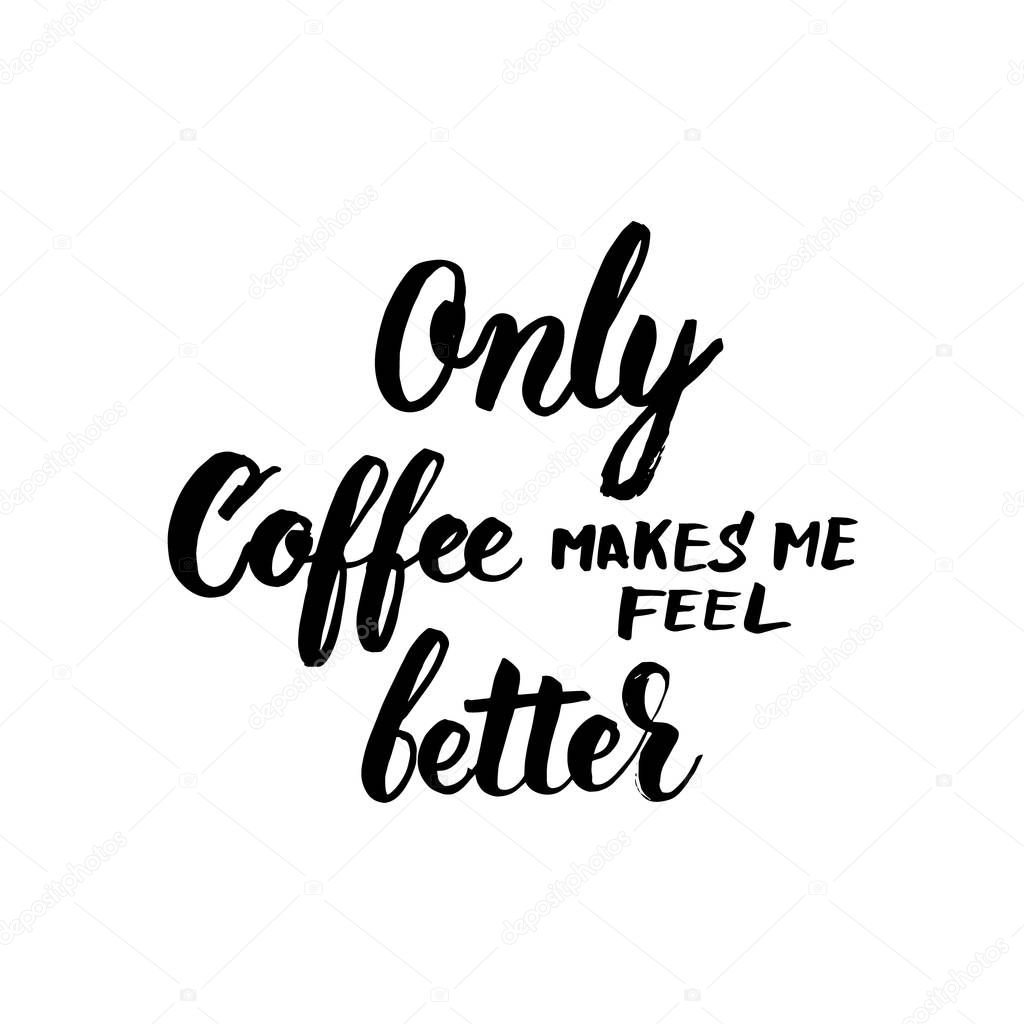 Only coffee makes me feel better black and white lettering for y