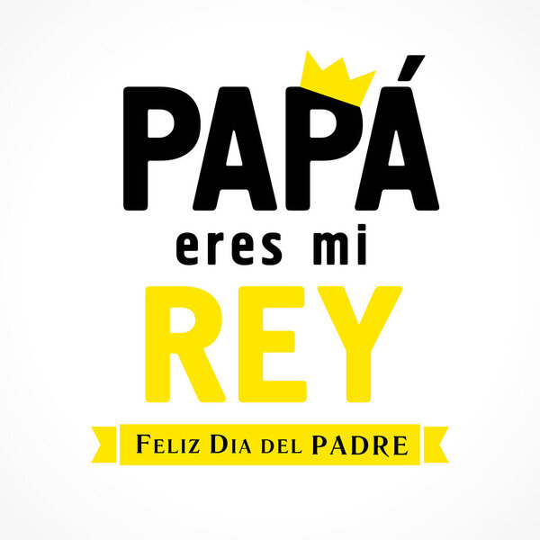 Papa eres mi Rey & Feliz dia del Padre Spanish lettering, translate: Dad you are my king, Happy fathers day. Father day vector illustration with text, crown & yellow ribbon