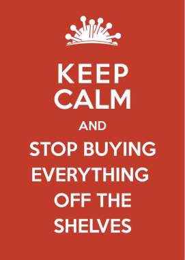 Corona Virus Poster: Keep Calm and Stop Buying Everything Off the Shelves