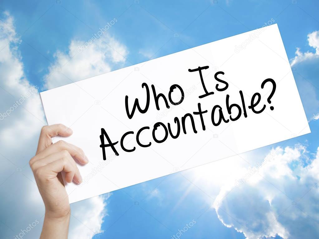 Who Is Accountable? Sign on white paper. Man Hand Holding Paper 