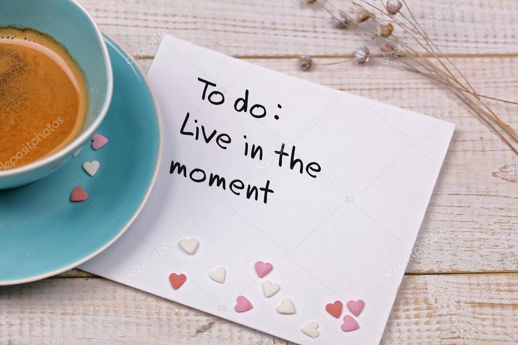 Inspiration motivation quote Live in the moment and cup of coffee. Happiness, Mindfulness , New beginning , Grow, Change, concept