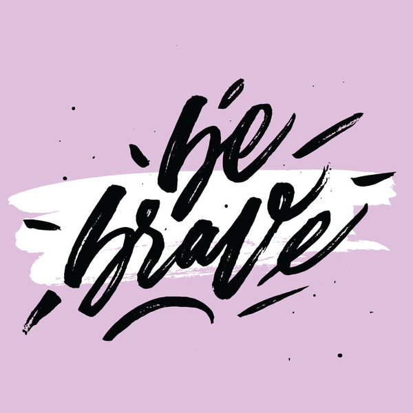 "Be brave".  motivational quote