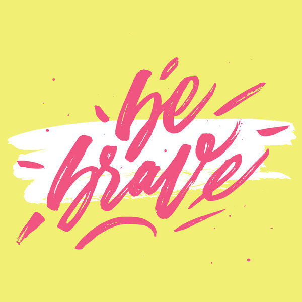 "Be brave".  motivational quote