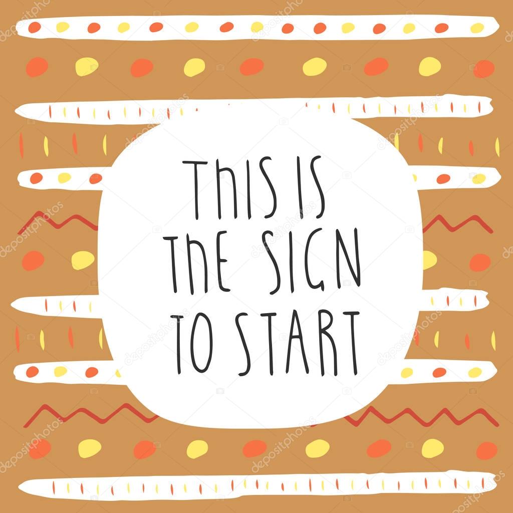 Cute hand drawn doodle postcard, card, cover with abstract elements, stripes and quote this is the sign to start. Positive printable template