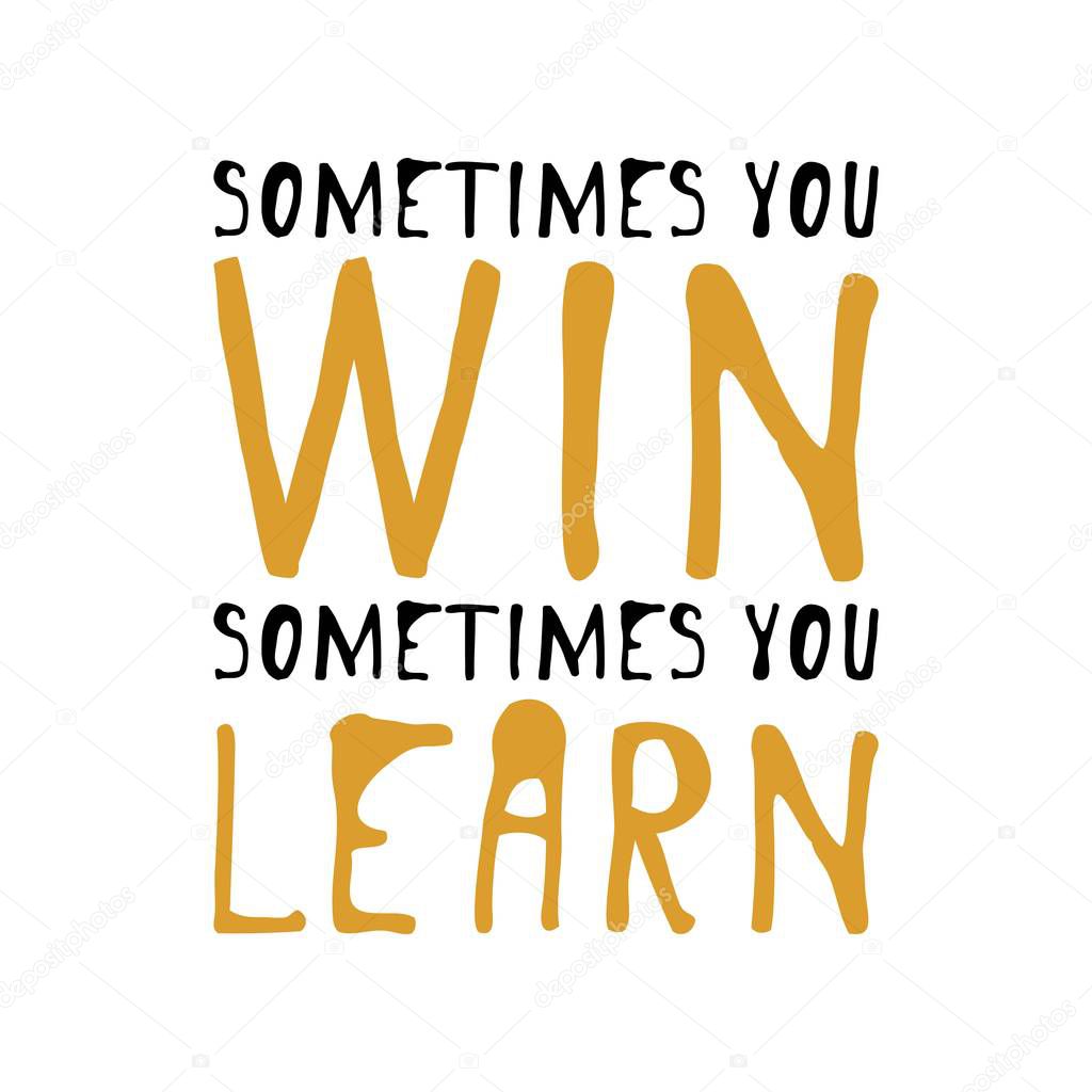 Sometimes you win, sometimes you learn. 