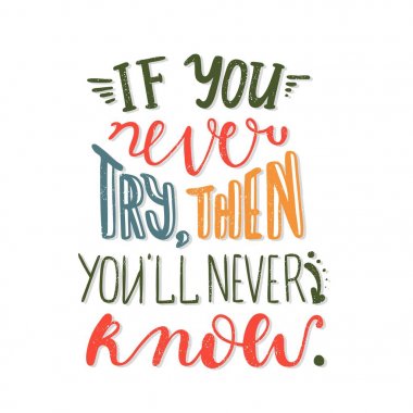 Hiç denemezsen, o zaman asla bilemeyeceğim