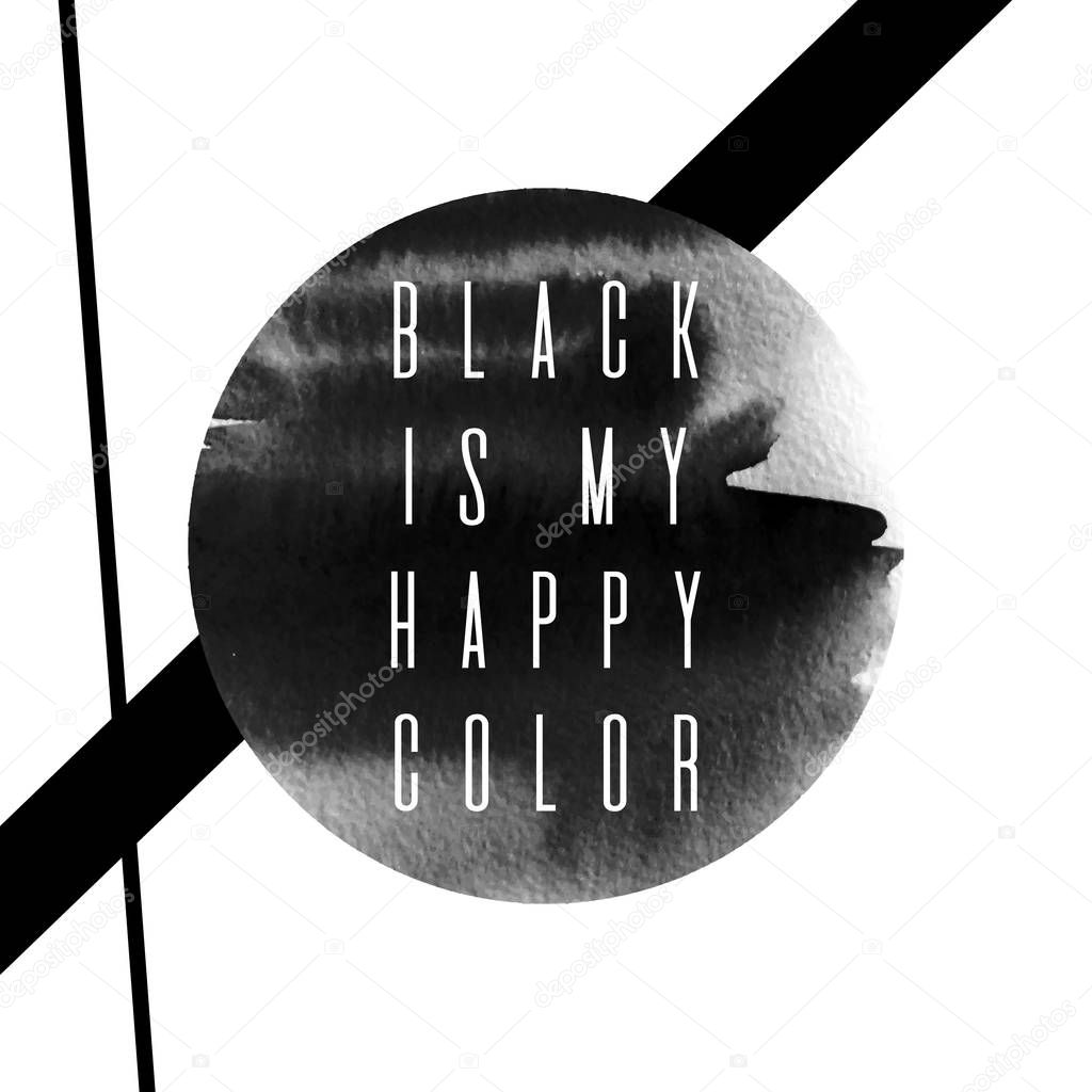Black is my happy color. Vector placard with watercolor circle and geometrical elements. Template for card, poster, banner, print for t-shirt.