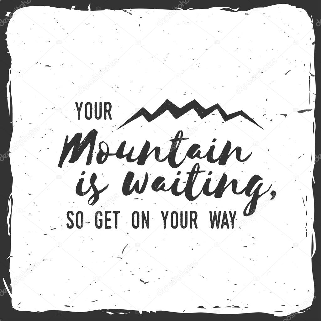 Your mountain is waiting, so get on your way.
