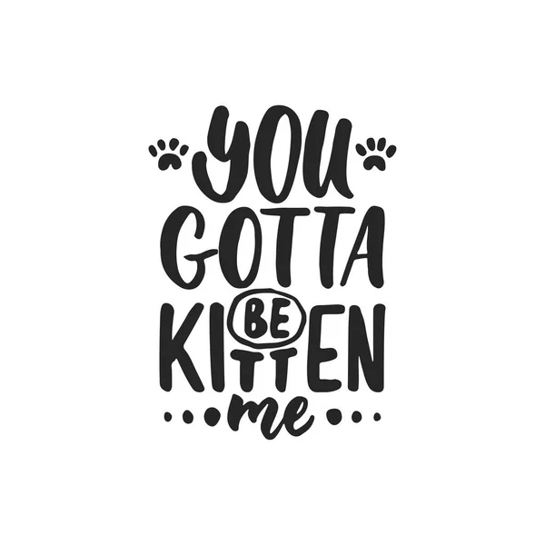 You gotta be kitten me - hand drawn dancing lettering quote isolated on the white background. Fun brush ink inscription for photo overlays, greeting card or t-shirt print, poster design. — Stock Vector