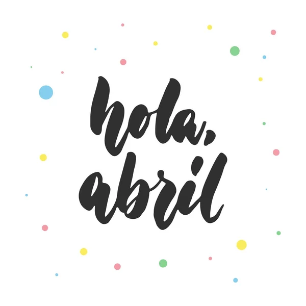 Hola, abril - hola, abril en español, cita de letras latinas dibujadas a mano con círculos coloridos aislados en el fondo blanco. Divertida inscripción de tinta de cepillo para tarjeta de felicitación o diseño de póster . — Vector de stock