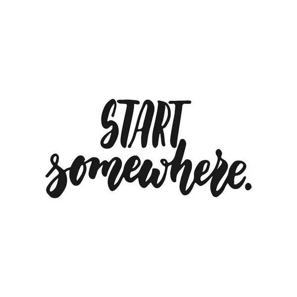 Start somewhere - hand drawn lettering phrase isolated on the white background. Fun brush ink inscription for photo overlays, greeting card or print, poster design. — Stock Vector