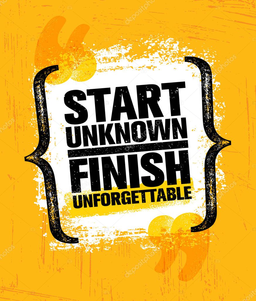 Start Unknown Finish Unforgettable. Inspiring Creative Motivation Quote Poster Template. Vector Typography Banner Design Concept On Grunge Texture Rough Background