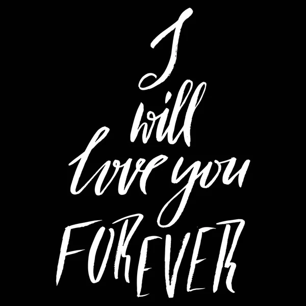 Hand lettered inspirational quote. Hand brushed ink lettering. Modern brush calligraphy. Vector illustration. I will love you forever.