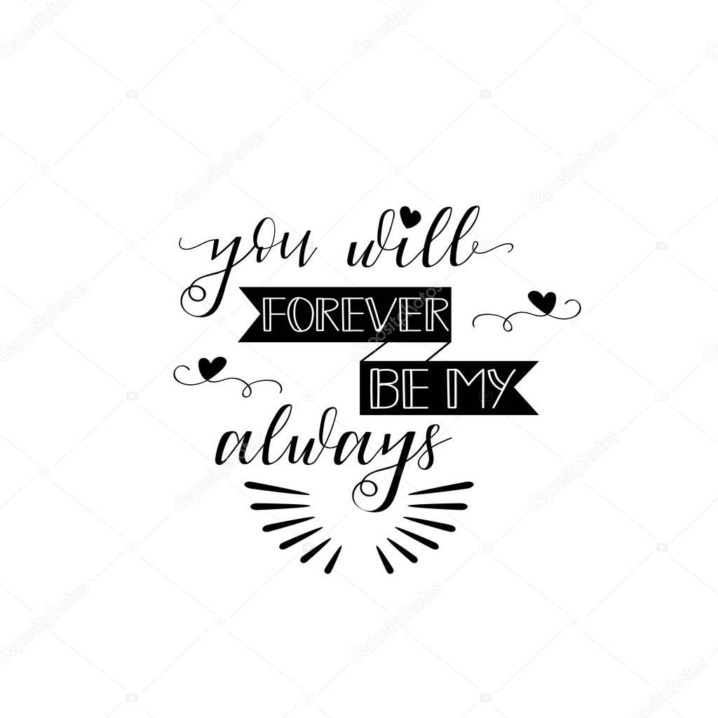 You will forever be my always. Lettering art for poster, greeting card, t-shirt. Greeting card to St. Valentine's Day