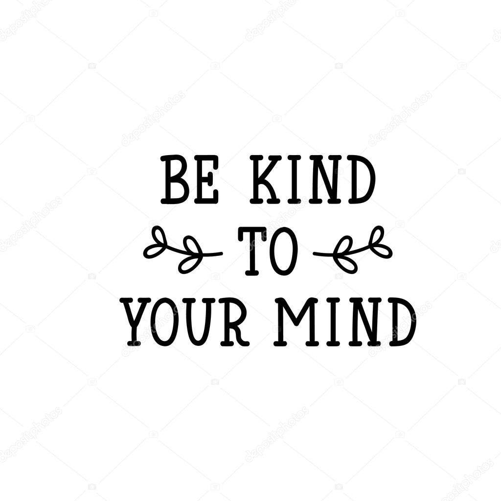 Be kind to your mind. Lettering. calligraphy vector. Ink illustration.