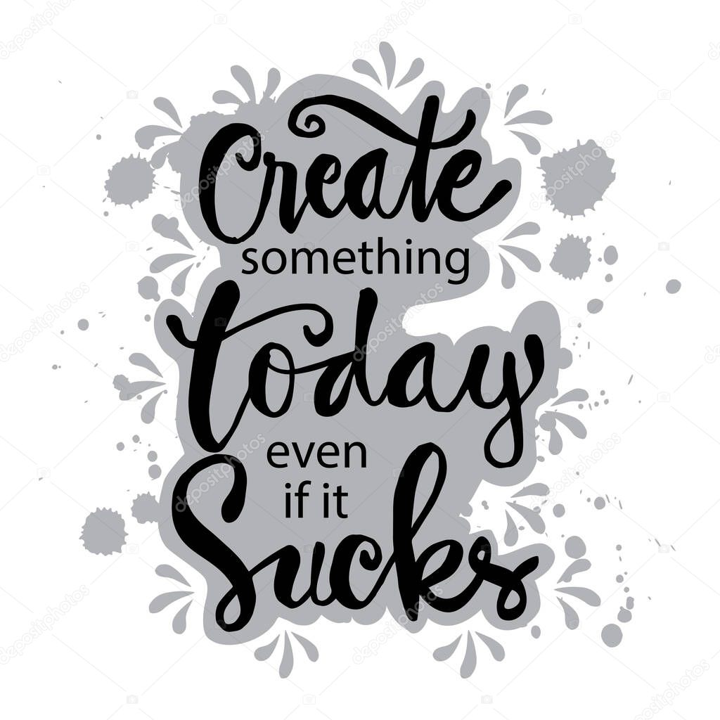 Create something today even if it sucks. Motivational quote.