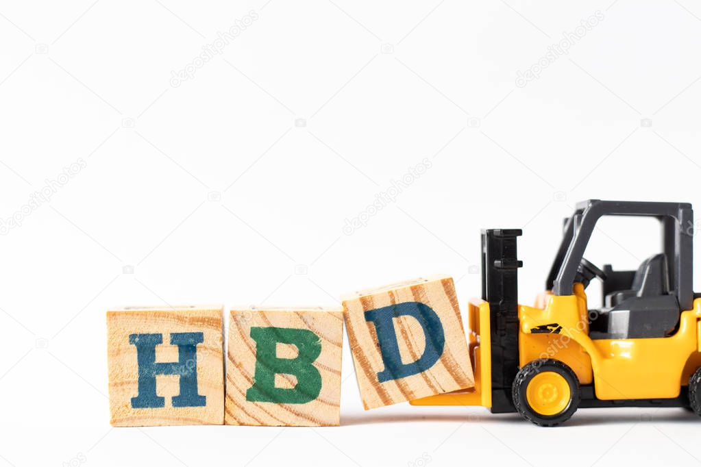 Toy forklift hold wood letter block D to complete word HBD (Abbreviation of happy birthday) on white background