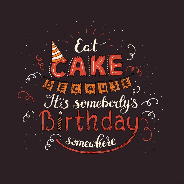 Einzigartige Schriftzug Plakat mit einem Satz essen Kuchen, weil es jemand Geburtstag irgendwo. Vektorkunst. — Stockvektor