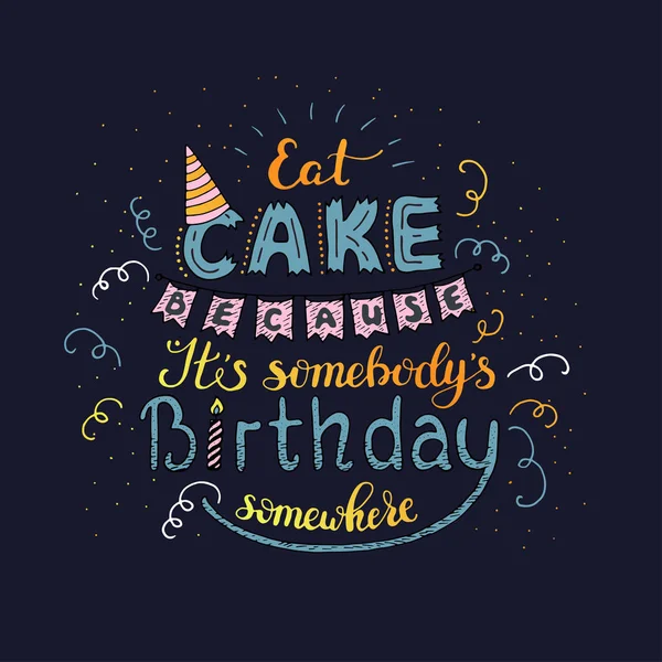 Einzigartige Schriftzug Plakat mit einem Satz essen Kuchen, weil es jemand Geburtstag irgendwo. Vektorkunst. — Stockvektor