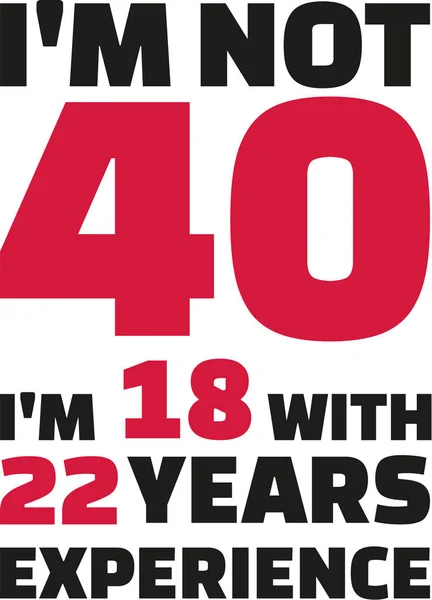 Nie jestem 40, jestem 18 z 22 lat doświadczenia - 40 urodziny — Wektor stockowy