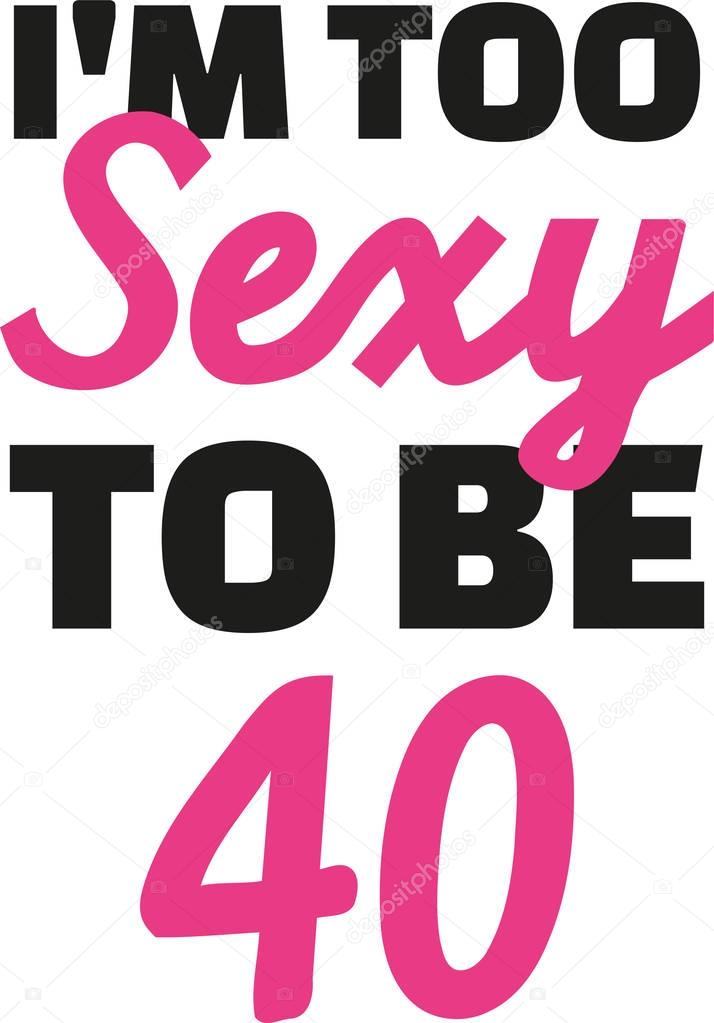 40th birthday - I'm too sexy to be 40
