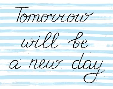 Tomorrow will be a new day. Handwritten black text in chalk style on blue and white striped background, vector. Each word and the dirt are on separate layers 