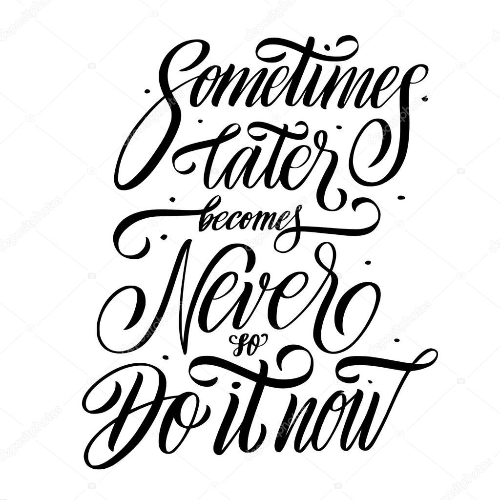 Sometimes later becomes never so do it now