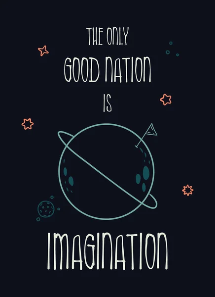 The only good nation is imagination. Funny inspirational text art, conceptual illustration, cosmic motive shows the perfect imaginative planet in space. Minimalist sketch, lettering composition design
